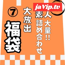 fc2ppv-4822284 - 1/7迄で販売終了。大人気の為延長。【レビュー特典を含む、8時間15分収録】非公開となった作品を含めた、大容量素人の詰め合わせ第⑦弾！！