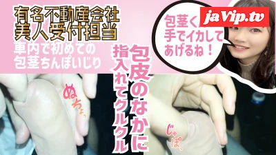 fc2ppv-4826913 - 数量限定！有名不動産会社美人受付担当が車内で初めての包茎ちんぽいじりで包皮に指入れして射精させちゃった。