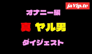 fc2ppv-4177692 - 真ヤル男コラボ企画　高画質厳選オナニー動画ダイジェスト！！
