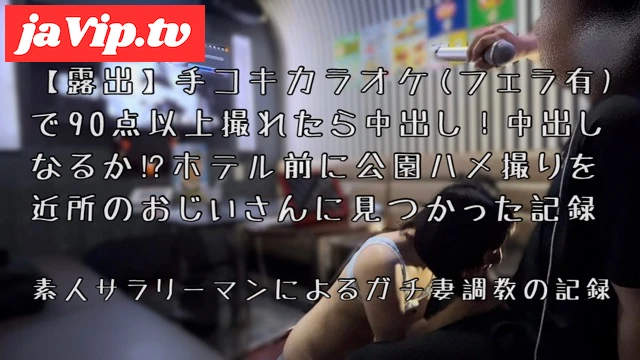 fc2ppv-3805478 - 【露出】手コキカラオケ(フェラ有)で90点以上獲れたら中出し！中出しなるか!?ホテル前に公園ハメ撮りを近所のおじいさんに見つかった記録(ガチ妻:No.02) - FC2PPV動画をオンラインで視聴 - jaVip
