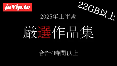 fc2ppv-4717041 - 【期間限定】2025年上半期・厳選5タイトルまとめセット 非公開を含む収録時間は合計4時間以上