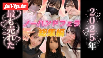 fc2ppv-4817461 - 【超得々パック・60％OFF】個撮）2025年最も売れたノーハンドフェラBEST⑥。95分6名大総集編。